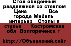 Стол обеденный раздвижной со стеклом › Цена ­ 20 000 - Все города Мебель, интерьер » Столы и стулья   . Костромская обл.,Волгореченск г.